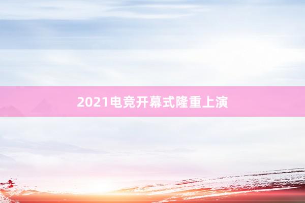 2021电竞开幕式隆重上演