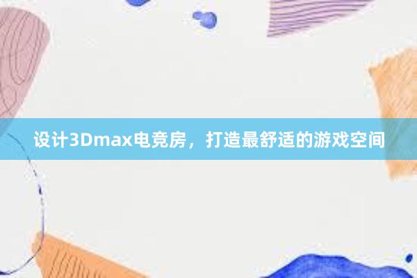 设计3Dmax电竞房，打造最舒适的游戏空间