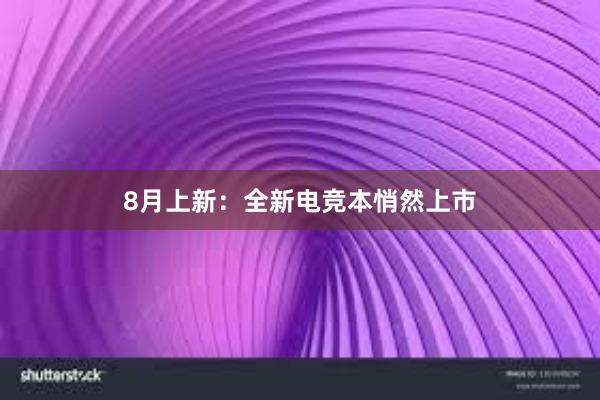 8月上新：全新电竞本悄然上市