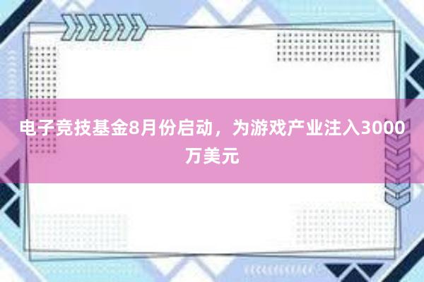 电子竞技基金8月份启动，为游戏产业注入3000万美元