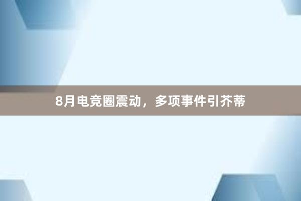 8月电竞圈震动，多项事件引芥蒂