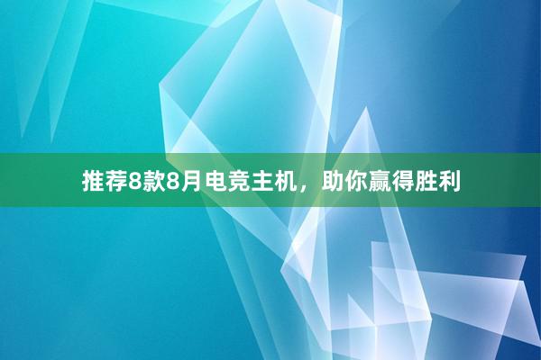 推荐8款8月电竞主机，助你赢得胜利