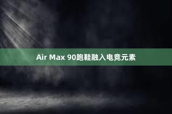 Air Max 90跑鞋融入电竞元素