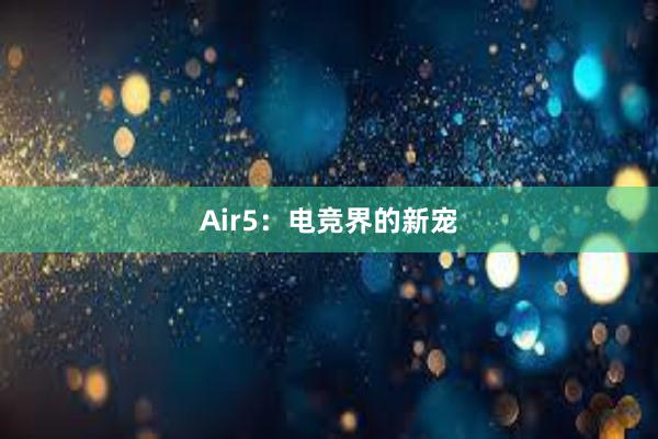 Air5：电竞界的新宠