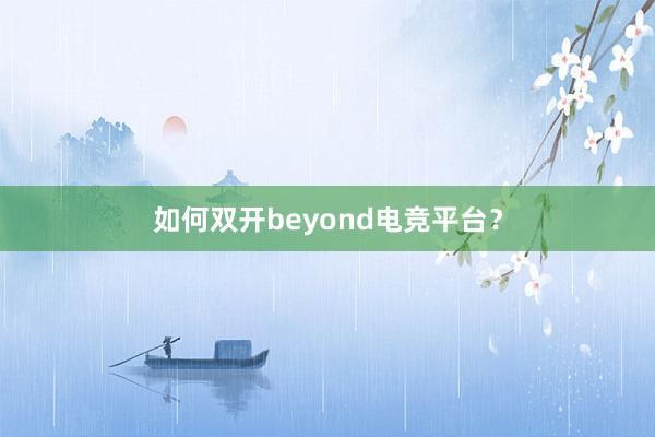 如何双开beyond电竞平台？