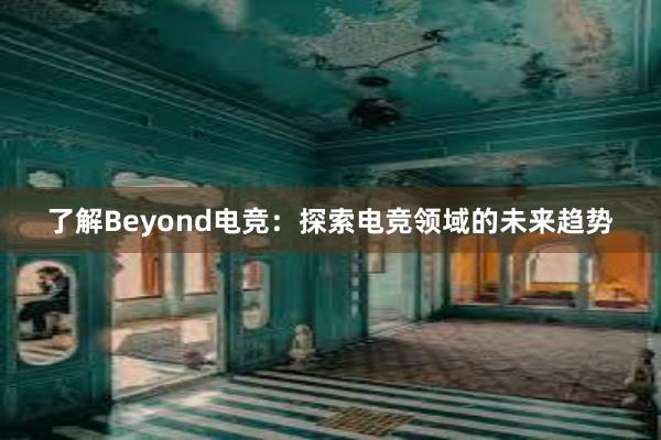 了解Beyond电竞：探索电竞领域的未来趋势