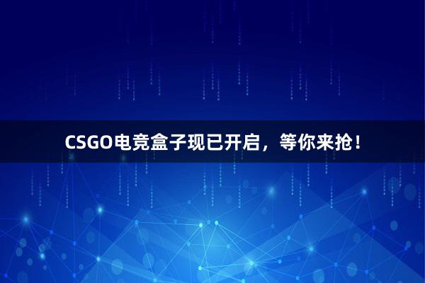 CSGO电竞盒子现已开启，等你来抢！