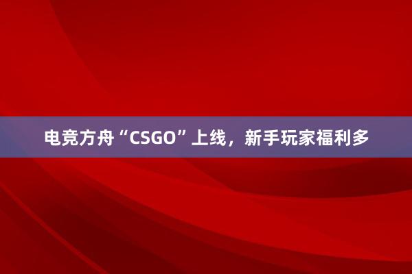 电竞方舟“CSGO”上线，新手玩家福利多