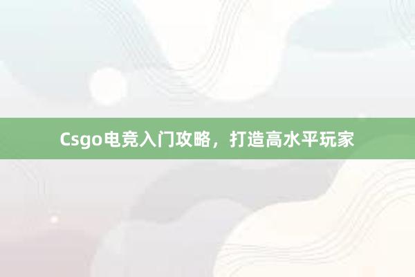 Csgo电竞入门攻略，打造高水平玩家