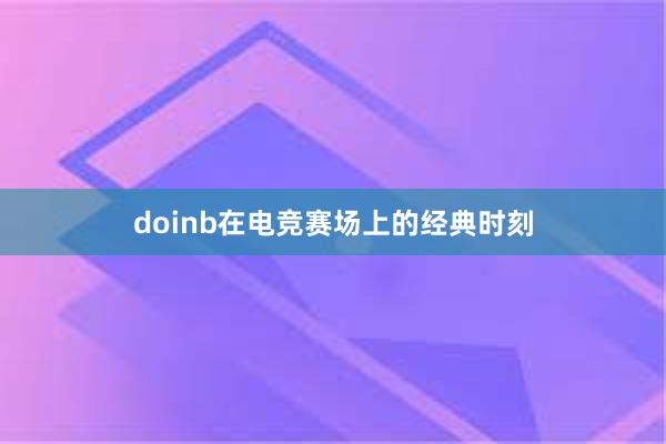 doinb在电竞赛场上的经典时刻