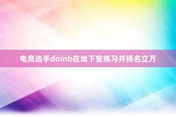 电竞选手doinb在地下室练习并扬名立万