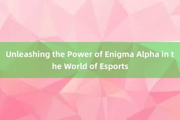 Unleashing the Power of Enigma Alpha in the World of Esports