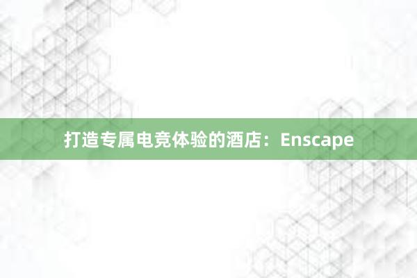 打造专属电竞体验的酒店：Enscape