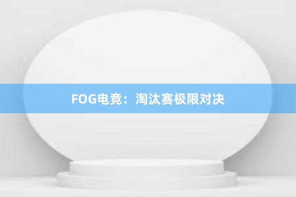 FOG电竞：淘汰赛极限对决