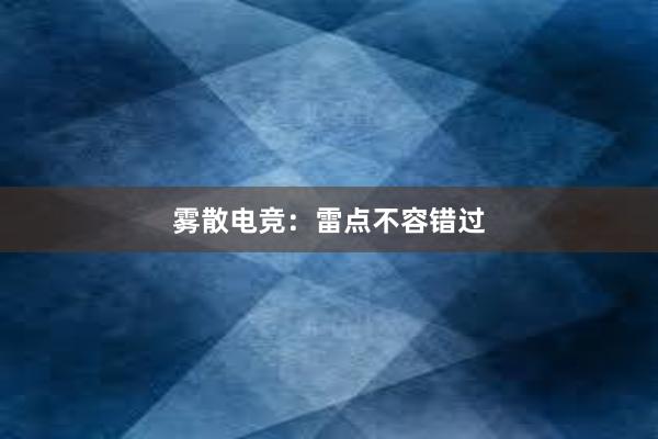 雾散电竞：雷点不容错过