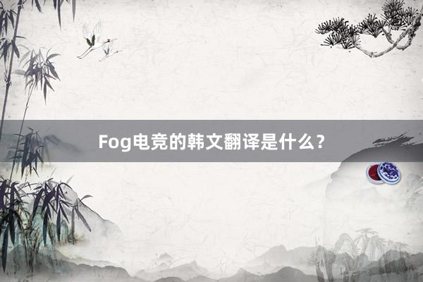 Fog电竞的韩文翻译是什么？