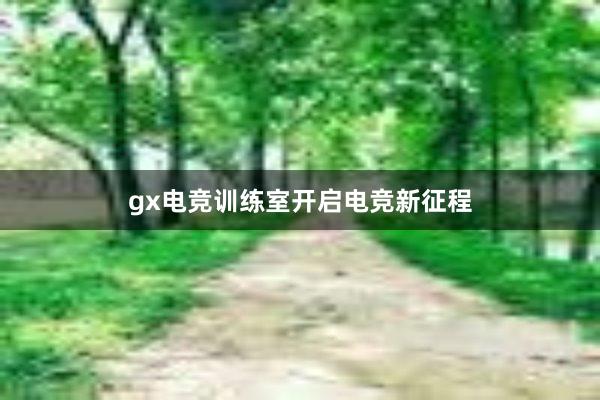 gx电竞训练室开启电竞新征程