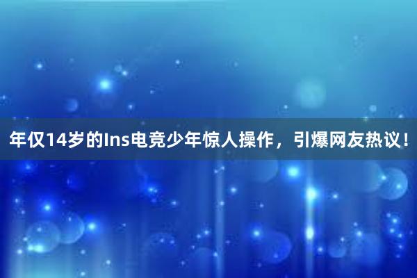 年仅14岁的Ins电竞少年惊人操作，引爆网友热议！