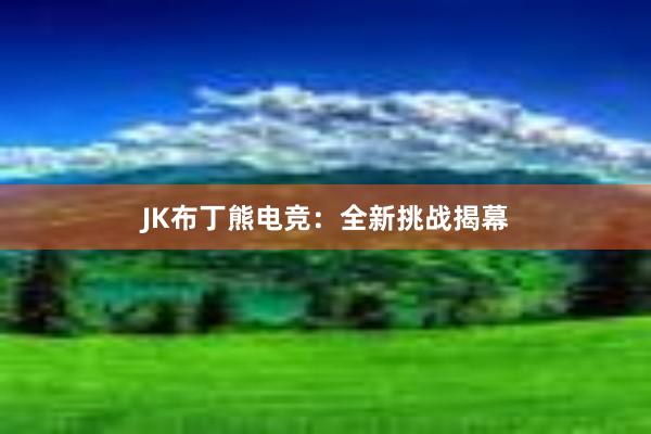 JK布丁熊电竞：全新挑战揭幕