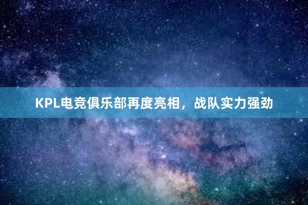 KPL电竞俱乐部再度亮相，战队实力强劲