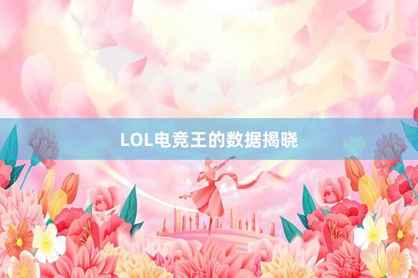 LOL电竞王的数据揭晓