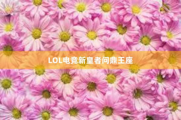 LOL电竞新皇者问鼎王座