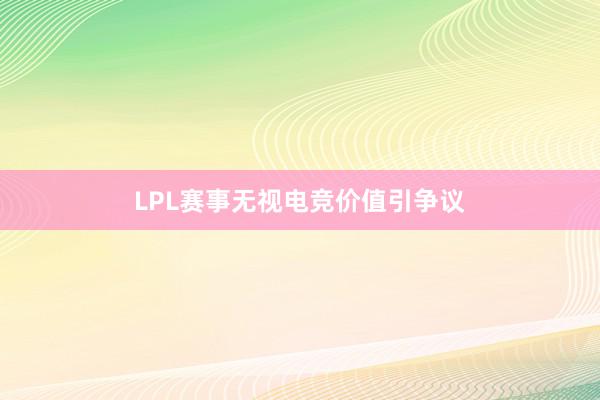 LPL赛事无视电竞价值引争议