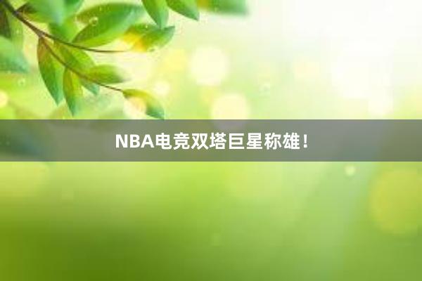 NBA电竞双塔巨星称雄！