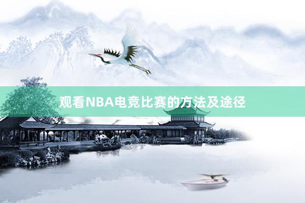 观看NBA电竞比赛的方法及途径