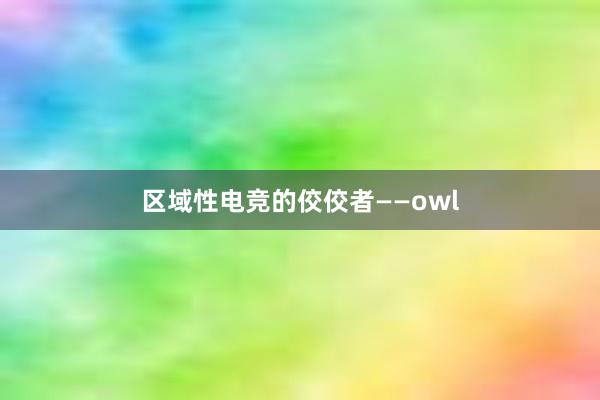 区域性电竞的佼佼者——owl