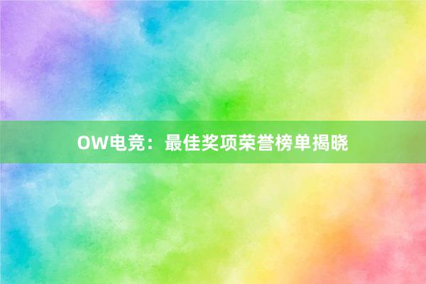 OW电竞：最佳奖项荣誉榜单揭晓