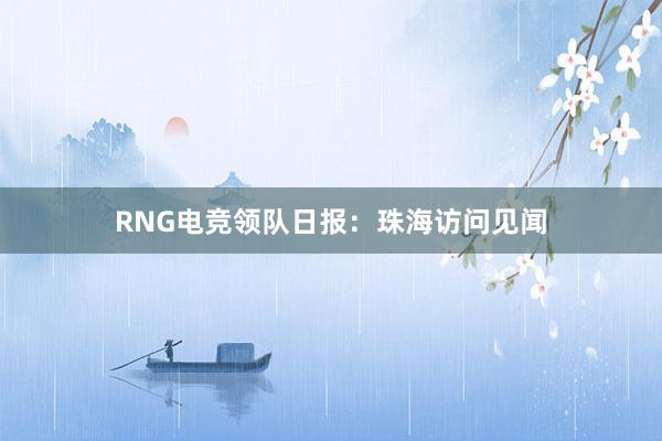 RNG电竞领队日报：珠海访问见闻