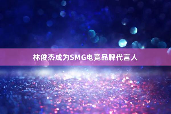 林俊杰成为SMG电竞品牌代言人