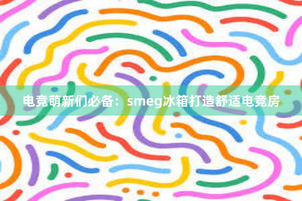 电竞萌新们必备：smeg冰箱打造舒适电竞房