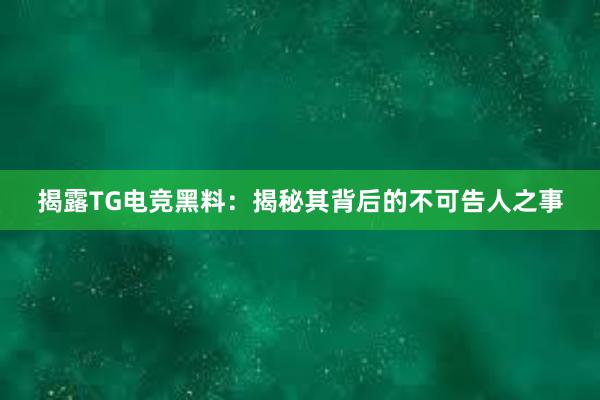 揭露TG电竞黑料：揭秘其背后的不可告人之事