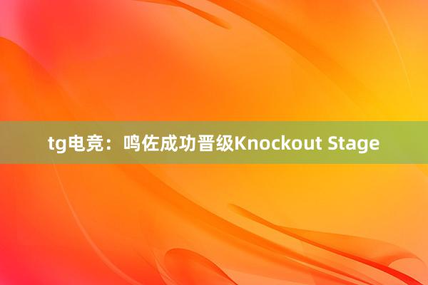 tg电竞：鸣佐成功晋级Knockout Stage