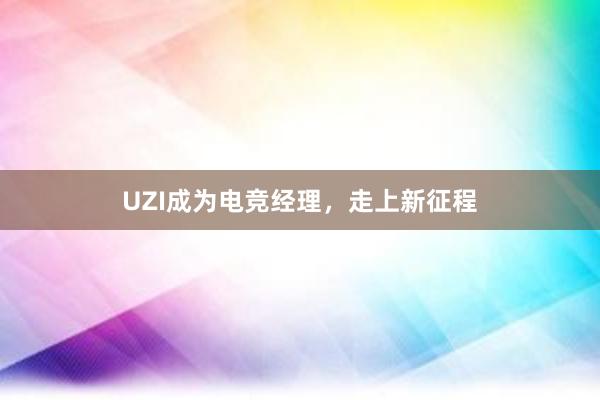 UZI成为电竞经理，走上新征程