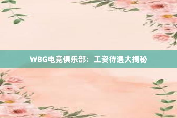 WBG电竞俱乐部：工资待遇大揭秘