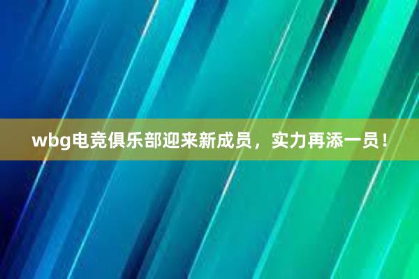 wbg电竞俱乐部迎来新成员，实力再添一员！