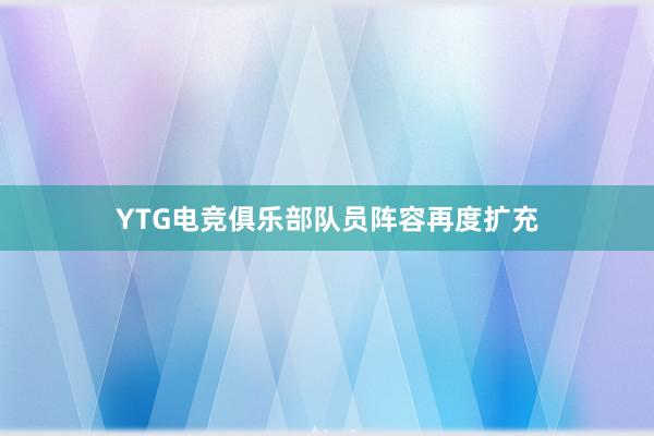 YTG电竞俱乐部队员阵容再度扩充