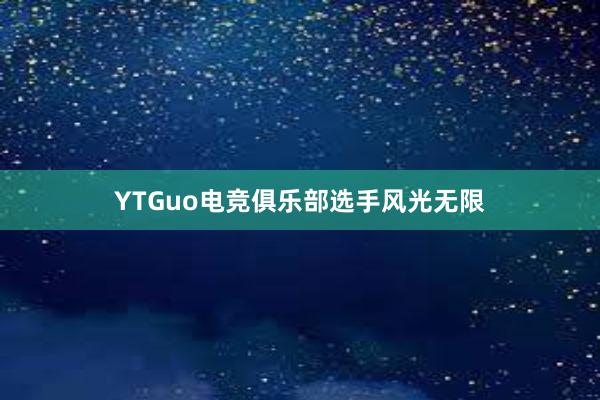 YTGuo电竞俱乐部选手风光无限