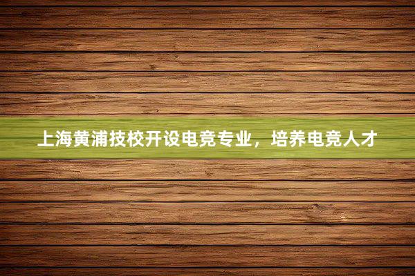 上海黄浦技校开设电竞专业，培养电竞人才