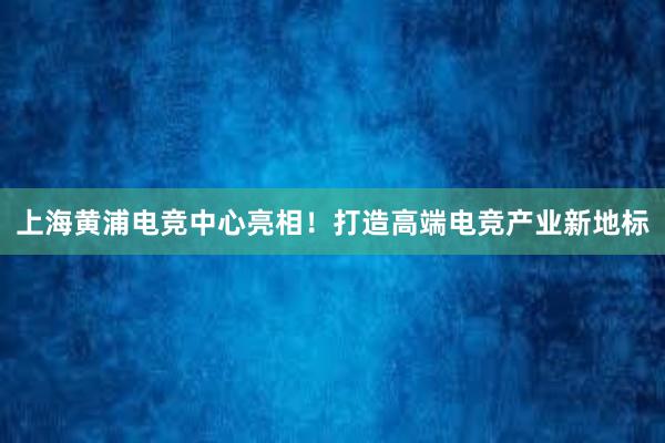 上海黄浦电竞中心亮相！打造高端电竞产业新地标