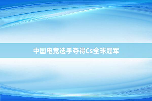 中国电竞选手夺得Cs全球冠军