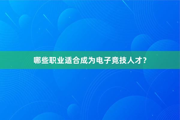 哪些职业适合成为电子竞技人才？