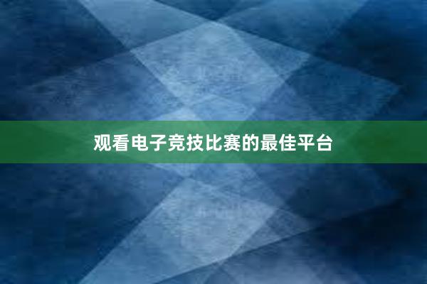 观看电子竞技比赛的最佳平台