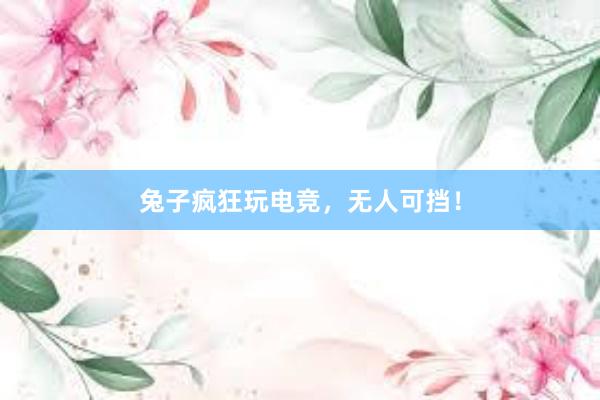 兔子疯狂玩电竞，无人可挡！