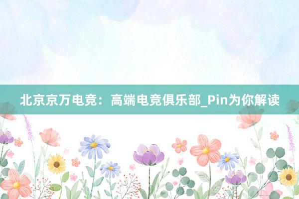 北京京万电竞：高端电竞俱乐部_Pin为你解读