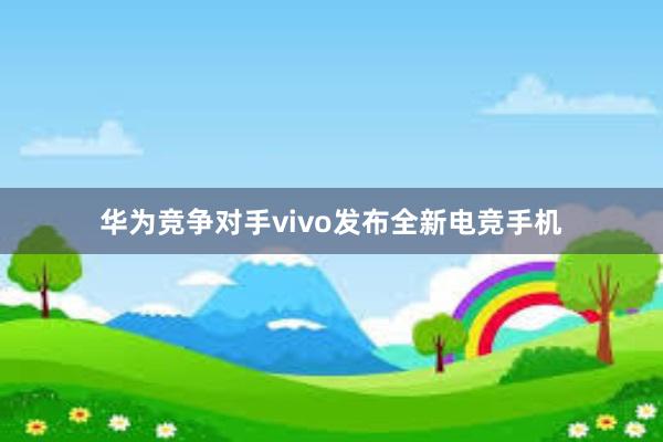 华为竞争对手vivo发布全新电竞手机