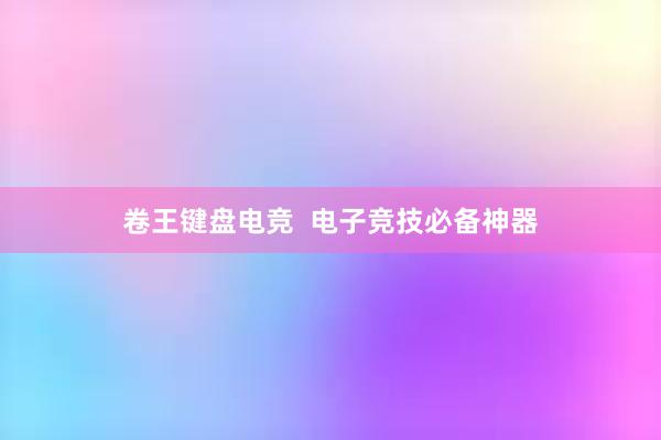 卷王键盘电竞  电子竞技必备神器